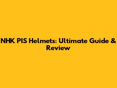 NHK PIS Helmets: Ultimate Guide & Review