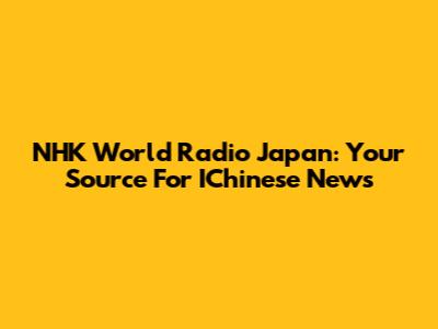 NHK World Radio Japan: Your Source For IChinese News