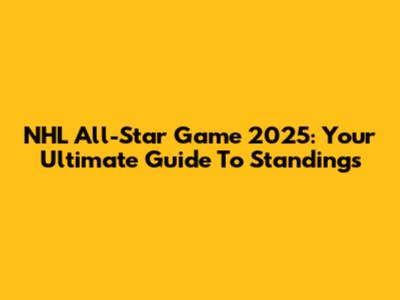 NHL All-Star Game 2025: Your Ultimate Guide To Standings