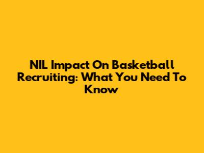NIL Impact On Basketball Recruiting: What You Need To Know