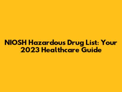 NIOSH Hazardous Drug List: Your 2023 Healthcare Guide