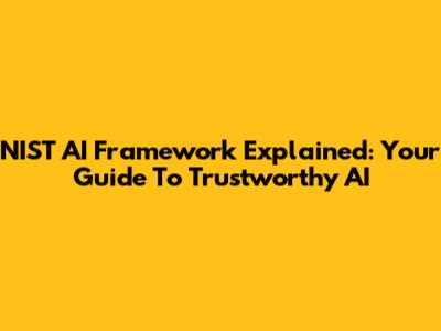 NIST AI Framework Explained: Your Guide To Trustworthy AI
