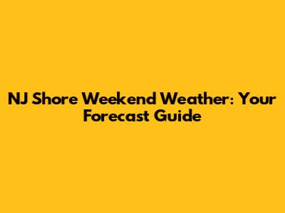 NJ Shore Weekend Weather: Your Forecast Guide