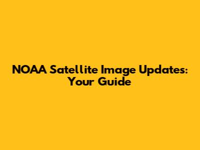 NOAA Satellite Image Updates: Your Guide