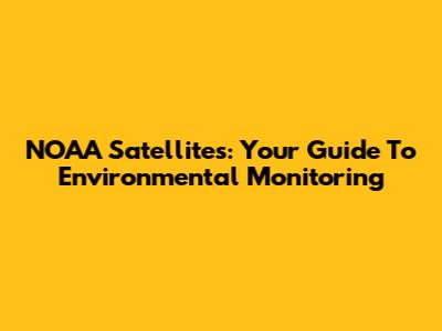 NOAA Satellites: Your Guide To Environmental Monitoring