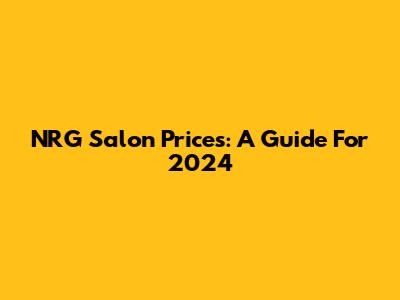 NRG Salon Prices: A Guide For 2024