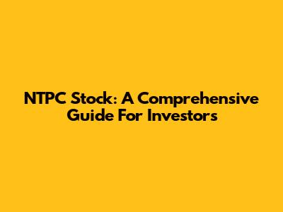 NTPC Stock: A Comprehensive Guide For Investors