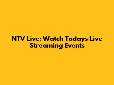 NTV Live: Watch Today's Live Streaming Events