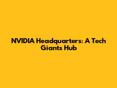 NVIDIA Headquarters: A Tech Giant's Hub