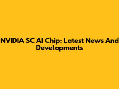 NVIDIA SC AI Chip: Latest News And Developments
