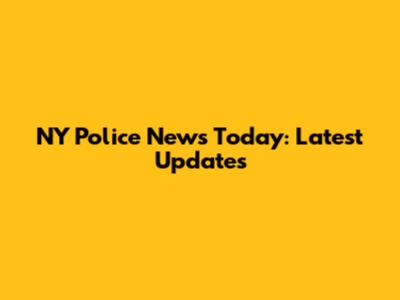 NY Police News Today: Latest Updates