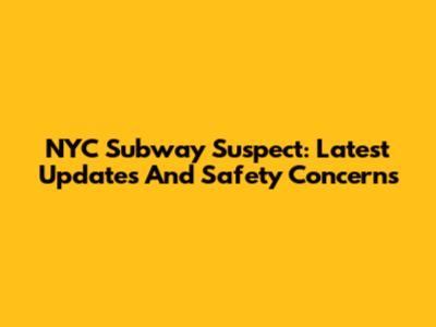 NYC Subway Suspect: Latest Updates And Safety Concerns