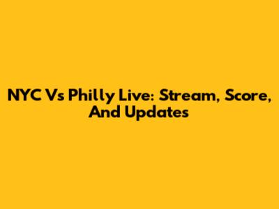 NYC Vs Philly Live: Stream, Score, And Updates