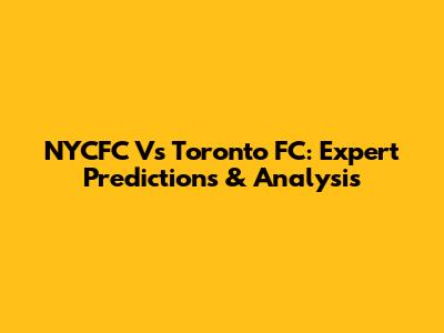 NYCFC Vs Toronto FC: Expert Predictions & Analysis