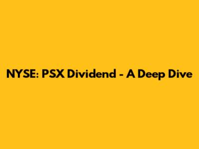 NYSE: PSX Dividend - A Deep Dive