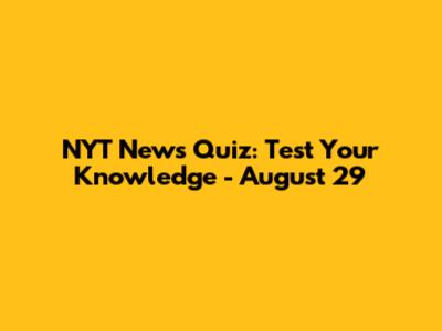 NYT News Quiz: Test Your Knowledge - August 29