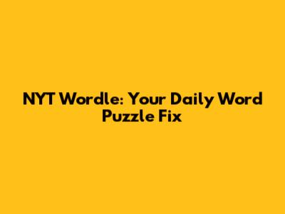 NYT Wordle: Your Daily Word Puzzle Fix