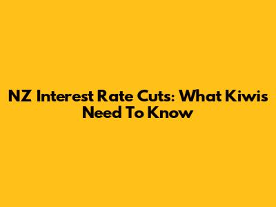 NZ Interest Rate Cuts: What Kiwis Need To Know