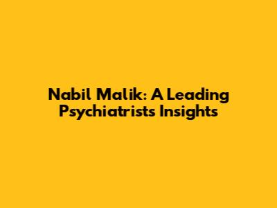 Nabil Malik: A Leading Psychiatrist's Insights
