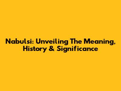 Nabulsi: Unveiling The Meaning, History & Significance