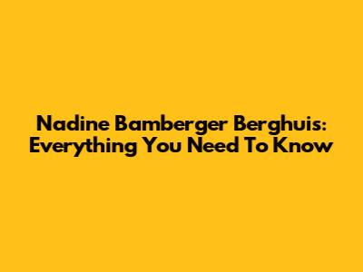 Nadine Bamberger Berghuis: Everything You Need To Know