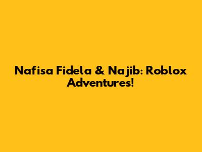 Nafisa Fidela & Najib: Roblox Adventures!