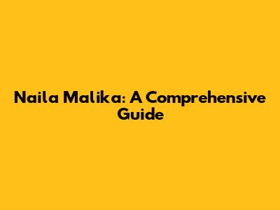 Naila Malika: A Comprehensive Guide