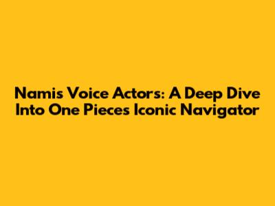 Nami's Voice Actors: A Deep Dive Into One Piece's Iconic Navigator