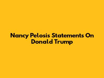 Nancy Pelosi's Statements On Donald Trump