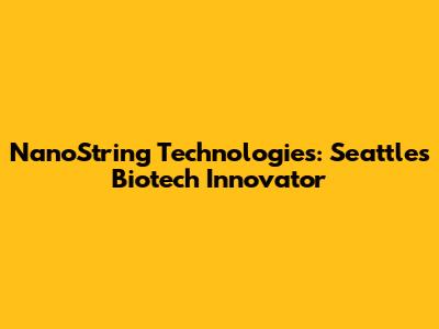 NanoString Technologies: Seattle's Biotech Innovator