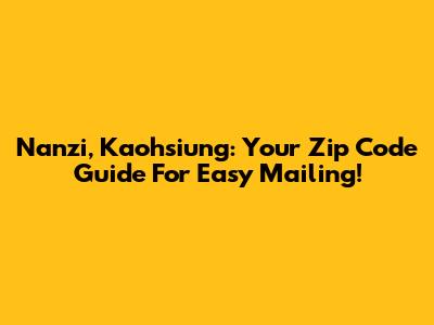 Nanzi, Kaohsiung: Your Zip Code Guide For Easy Mailing!