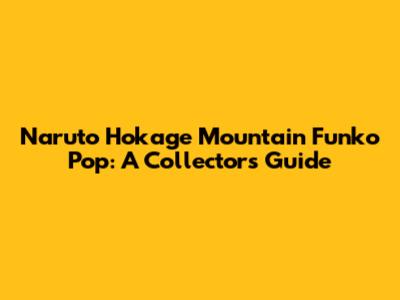 Naruto Hokage Mountain Funko Pop: A Collector's Guide