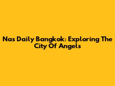 Nas Daily Bangkok: Exploring The City Of Angels