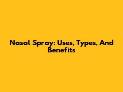 Nasal Spray: Uses, Types, And Benefits