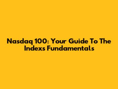 Nasdaq 100: Your Guide To The Index's Fundamentals
