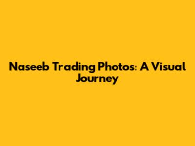 Naseeb Trading Photos: A Visual Journey