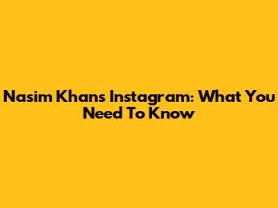 Nasim Khan's Instagram: What You Need To Know
