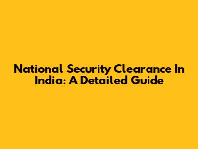 National Security Clearance In India: A Detailed Guide