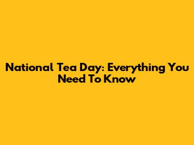 National Tea Day: Everything You Need To Know