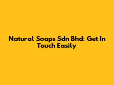 Natural Soaps Sdn Bhd: Get In Touch Easily