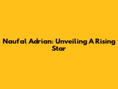Naufal Adrian: Unveiling A Rising Star