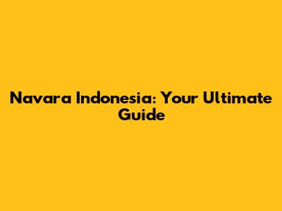 Navara Indonesia: Your Ultimate Guide