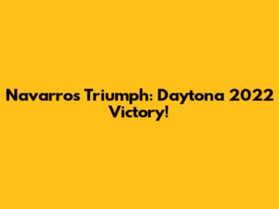 Navarro's Triumph: Daytona 2022 Victory!