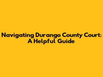 Navigating Durango County Court: A Helpful Guide