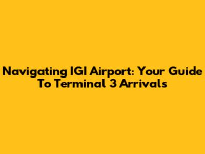 Navigating IGI Airport: Your Guide To Terminal 3 Arrivals