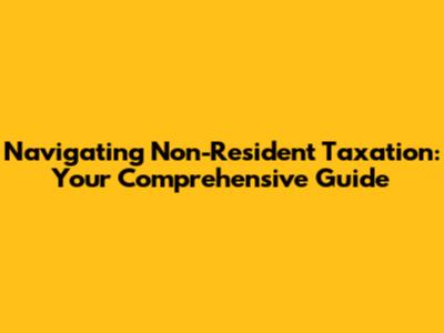 Navigating Non-Resident Taxation: Your Comprehensive Guide