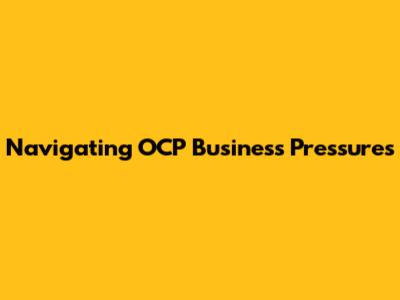 Navigating OCP Business Pressures