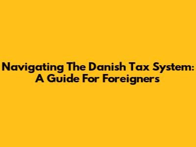 Navigating The Danish Tax System: A Guide For Foreigners