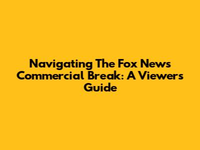 Navigating The Fox News Commercial Break: A Viewer's Guide