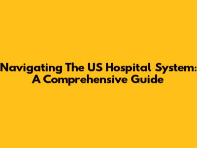Navigating The US Hospital System: A Comprehensive Guide